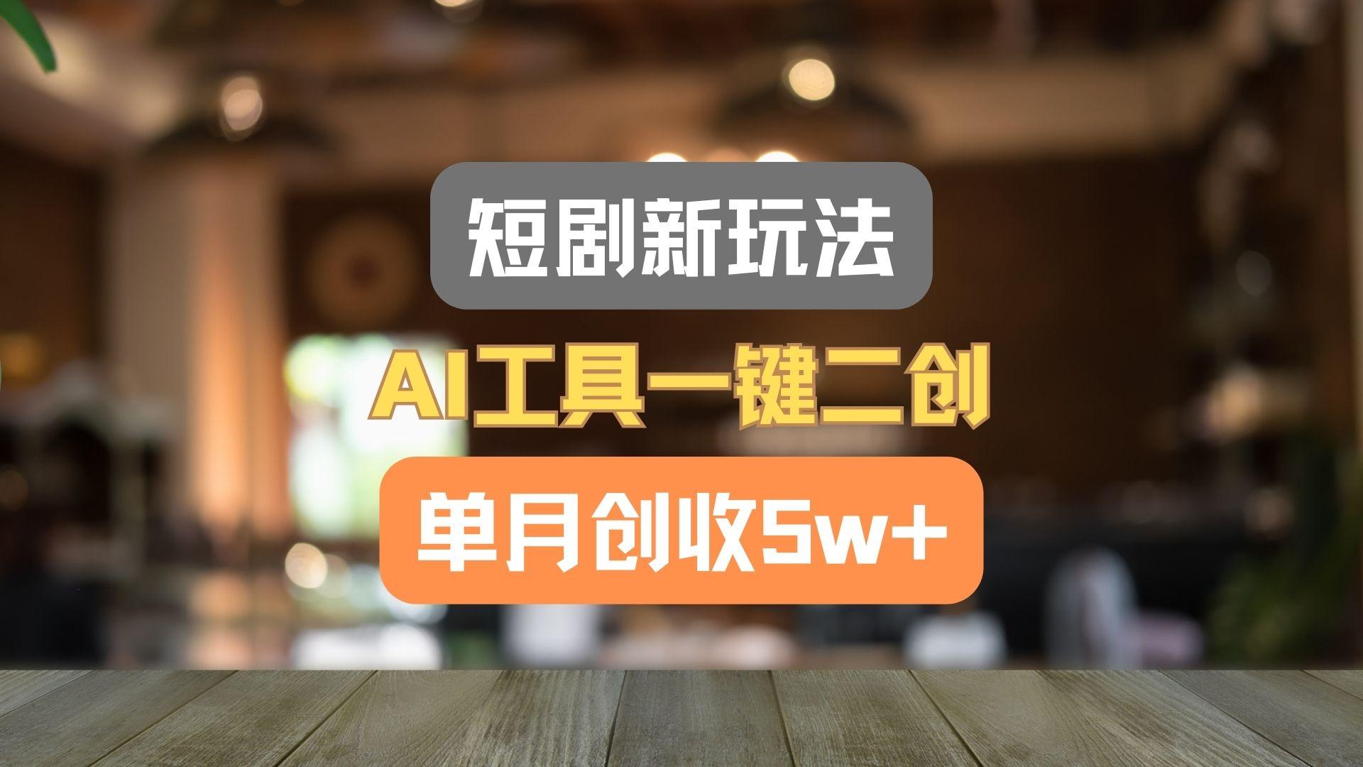 短剧新玩法,AI工具一键二创,单月创收5w+!-青禾学社