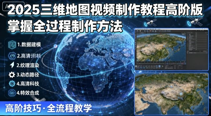 2025三维地图视频制作教程高阶版,掌握全过程制作方法-青禾学社