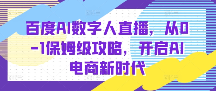 百度AI数字人直播带货,从0-1保姆级攻略,开启AI电商新时代-青禾学社