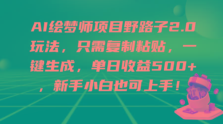 (9876期)AI绘梦师项目野路子2.0玩法,只需复制粘贴,一键生成,单日收益500+,新…-青禾学社
