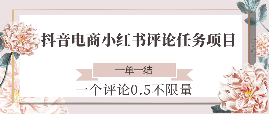 抖音电商小红书评论任务项目,一个评论0.5,一单一结 不限量-青禾学社