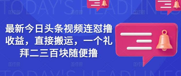 最新今日头条视频连怼撸收益,直接搬运,一个礼拜二三百块随便撸-青禾学社