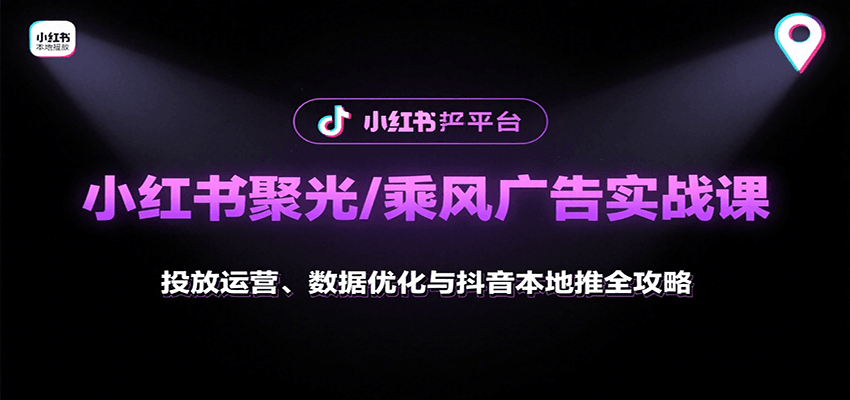 小红书聚光/乘风广告实战课:投放运营、数据优化与抖音本地推全攻略-青禾学社