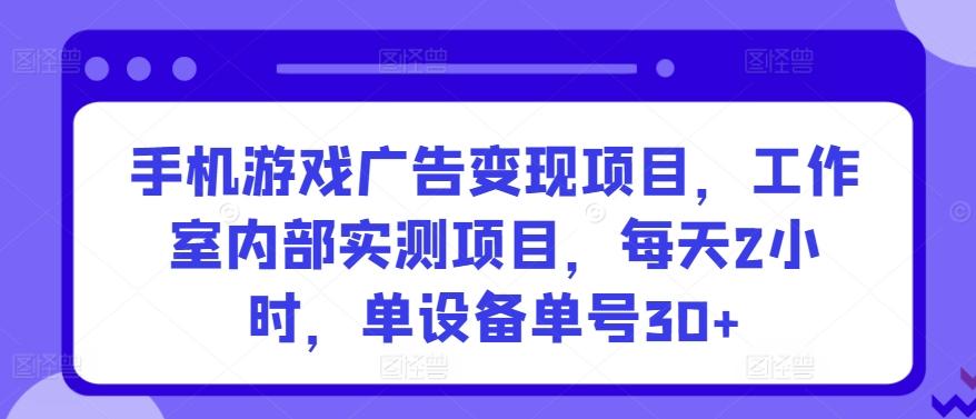 手机游戏广告变现项目,工作室内部实测项目,每天2小时,单设备单号30+【揭秘】-青禾学社