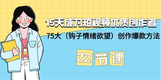(9476期)15天成为短视频-优质创作者+75大(钩子-情绪欲望)创作爆款方法-22节课-青禾学社