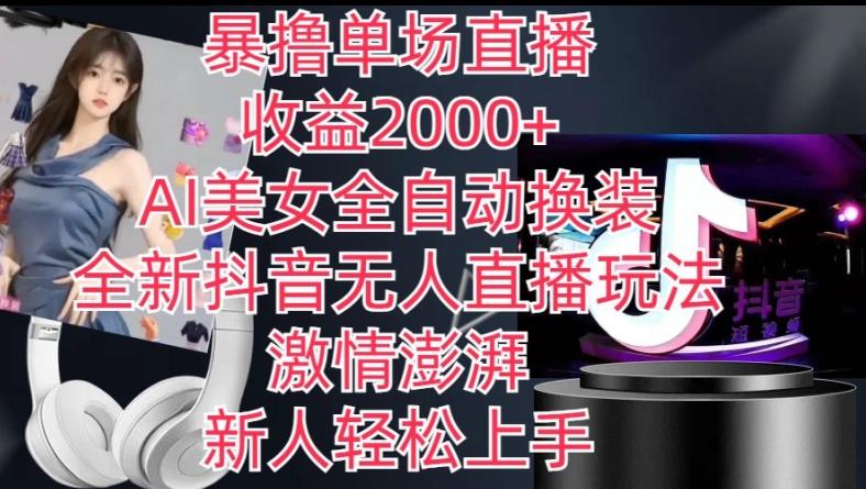 全新抖音无人直播玩法，AI美女全自动换装，激情澎湃，新人轻松上手，暴撸单场直播2k+【揭秘】-青禾学社