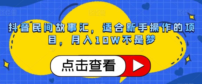 抖音民间故事汇,适合新手操作的项目,月入10W不是梦【揭秘】-青禾学社