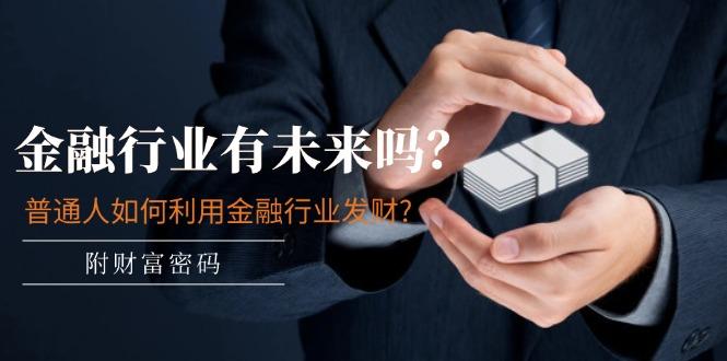 某付费文章:金融行业有未来吗?普通人如何利用金融行业发财?(附财富密码-青禾学社