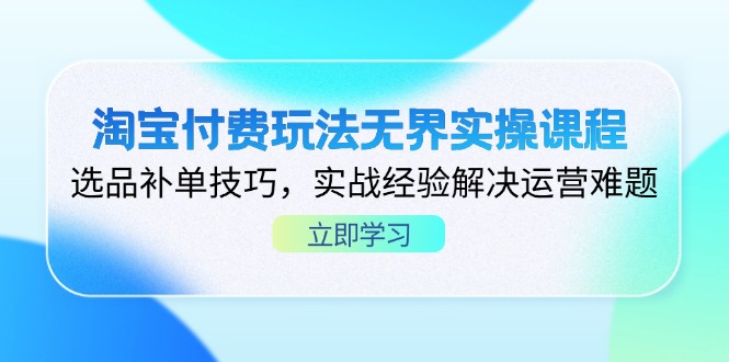 淘宝付费玩法无界实操课程,选品补单技巧,实战经验解决运营难题-青禾学社