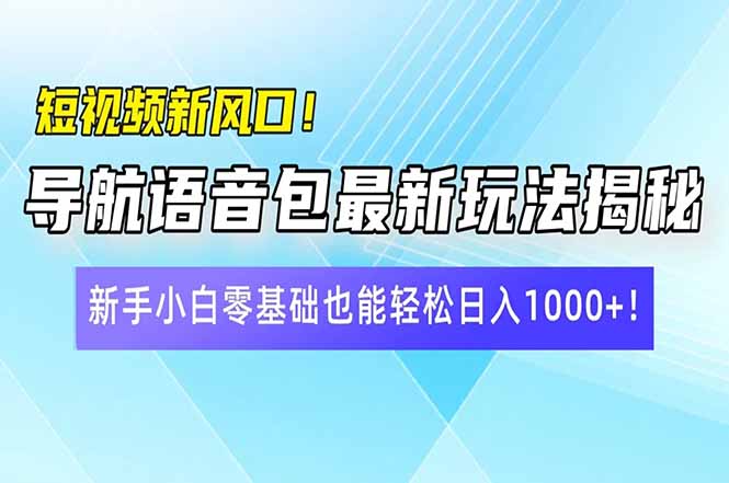 短视频新风口！导航语音包最新玩法揭秘，新手小白零基础也能轻松日入10…-青禾学社