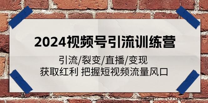 2024视频号引流训练营:引流/裂变/直播/变现 获取红利 把握短视频流量风口-青禾学社