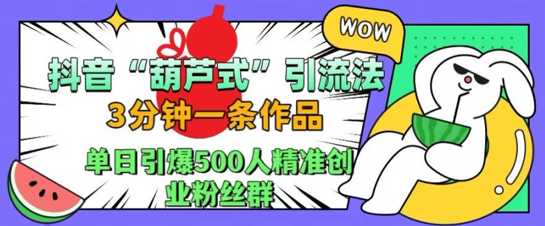 抖音葫芦式引流法,三分钟一条作品,单日引爆抖音500人精准创业粉丝群【揭秘】-青禾学社