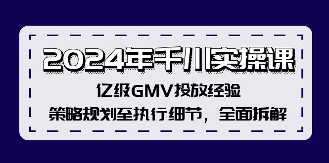 2024年千川实操课,亿级GMV投放经验,策略规划至执行细节,全面拆解-青禾学社