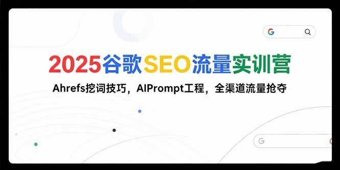 2025谷歌SEO流量实训营;,Ahrefs挖词技巧,AIPrompt工程,全渠道流量抢夺-青禾学社