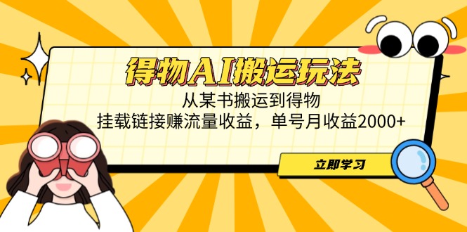 得物AI搬运玩法，从某书搬运到得物，挂载链接赚流量收益，单号月收益2000+-青禾学社