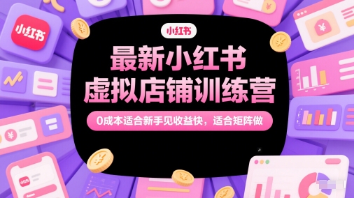 最新小红书虚拟店铺训练营，0成本适合新手见收益快，适合矩阵做-青禾学社