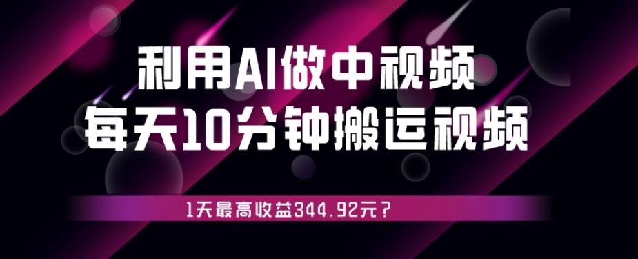 利用AI做中视频，每天10分钟搬运国外视频，1天最高收益344.92元？-青禾学社