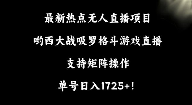 最新热点无人直播项目,哟西大战吸罗格斗游戏直播,支持矩阵操作,单号日入1725+【揭秘】-青禾学社