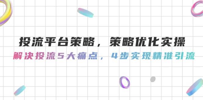 投流平台策略，策略优化实操，解决投流5大痛点，4步实现精准引流-青禾学社
