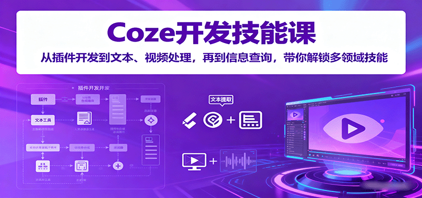 Coze开发技能课：从插件开发到文本、视频处理，再到信息查询，带你解锁多领域技能-青禾学社