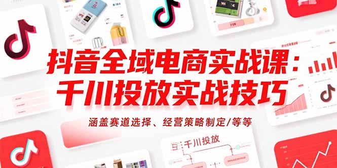 抖音全域电商实战课:千川投放实战技巧,涵盖赛道选择、经营策略制定/等等-青禾学社