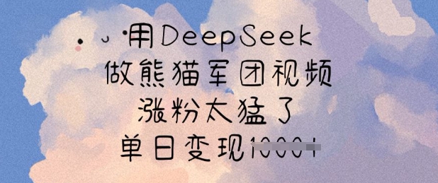 用DeepSeek做熊猫军团视频,涨粉太猛了,单日变现多张-青禾学社