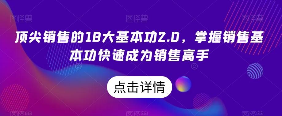 顶尖销售的18大基本功2.0,掌握销售基本功快速成为销售高手-青禾学社