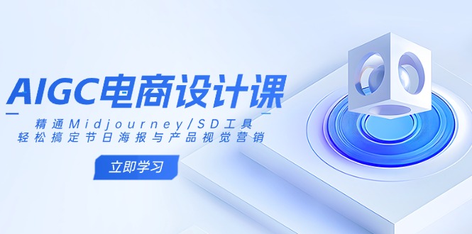 AIGC电商设计课：精通Midjourney/SD工具，轻松搞定节日海报与产品视觉营销-青禾学社