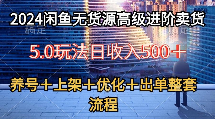 2024闲鱼无货源高级进阶卖货5.0,养号+选品+上架+优化+出单整套流程-青禾学社