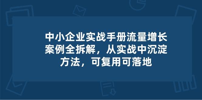 中小 企业 实操手册-流量增长案例拆解,从实操中沉淀方法,可复用可落地-青禾学社