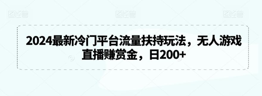 2024最新冷门平台流量扶持玩法,无人游戏直播赚赏金,日200+【揭秘】-青禾学社