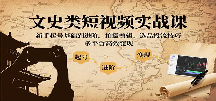 文史类短视频实战课,新手起号基础到进阶,拍摄剪辑、选品投流技巧,多平台高效变现-青禾学社