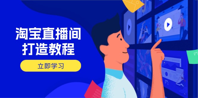 淘宝直播间打造教程:掌握开播添加商品与选品核心逻辑,打造高转化直播间-青禾学社