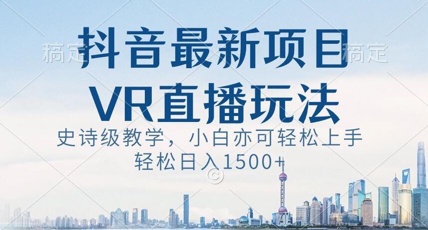 抖音最新VR直播玩法，史诗级教学，小白也可轻松上手轻松日入1500+【揭秘】-青禾学社
