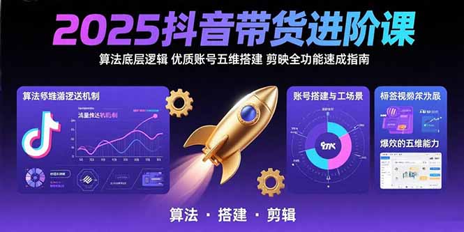 2025抖音带货进阶课:算法底层逻辑,优质账号五维搭建,剪映全功能速成指南-青禾学社