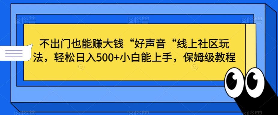不出门也能赚大钱“好声音“线上社区玩法,轻松日入500+小白能上手,保姆级教程【揭秘】-青禾学社