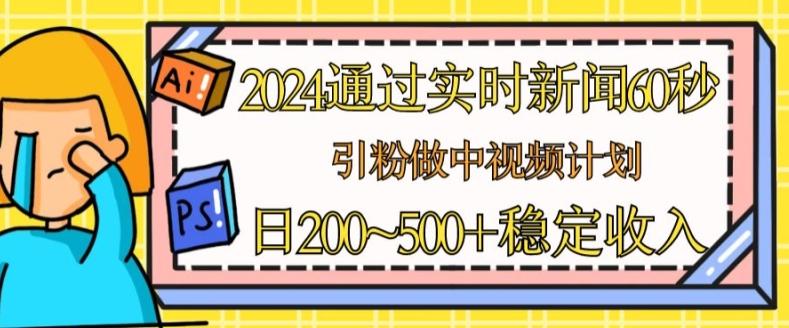 2024通过实时新闻60秒,引粉做中视频计划或者流量主,日几张稳定收入【揭秘】-青禾学社