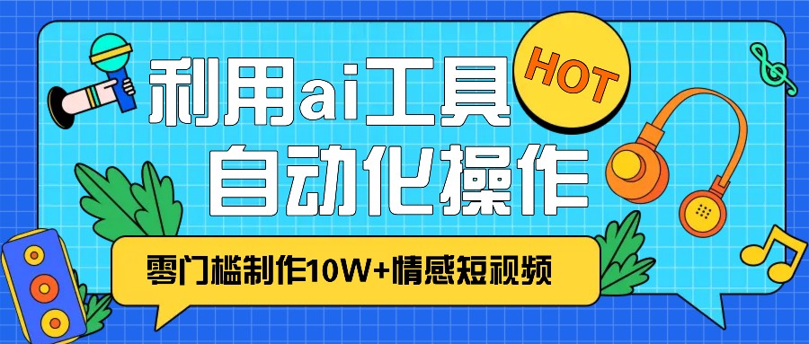 1分钟教你利用ai工具免费制作10W+情感视频,自动化批量操作,效率提升10倍!-青禾学社