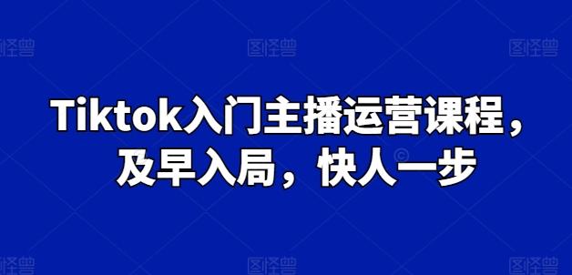 Tiktok入门主播运营课程，及早入局，快人一步-青禾学社