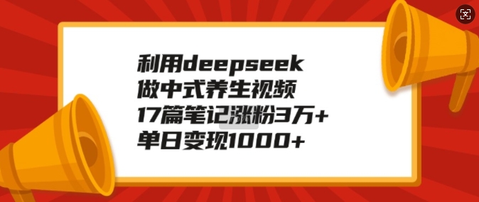 利用deepseek做中式养生视频,17篇笔记涨粉3万+,单日变现1k-青禾学社