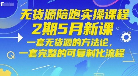 无货源陪跑实操课程2期5月新课,一套无货源的方法论,一套完整的可复制化流程-青禾学社