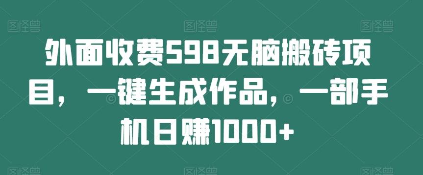 外面收费598无脑搬砖项目,一键生成作品,一部手机日赚1000+-青禾学社