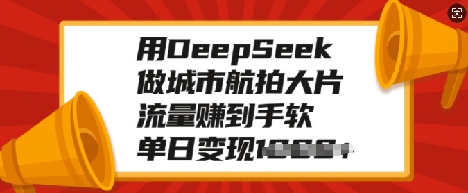 用DeepSeek做城市航拍大片,流量赚到手软,单日变现多张-青禾学社