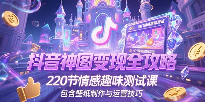 抖音神图变现全攻略，220节情感趣味测试课，包含壁纸制作与运营技巧-青禾学社