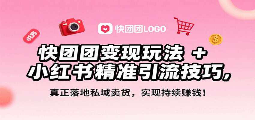 快团团变现玩法+小红书精准引流技巧，真正落地私域卖货，一年从0做到月入3万+-青禾学社