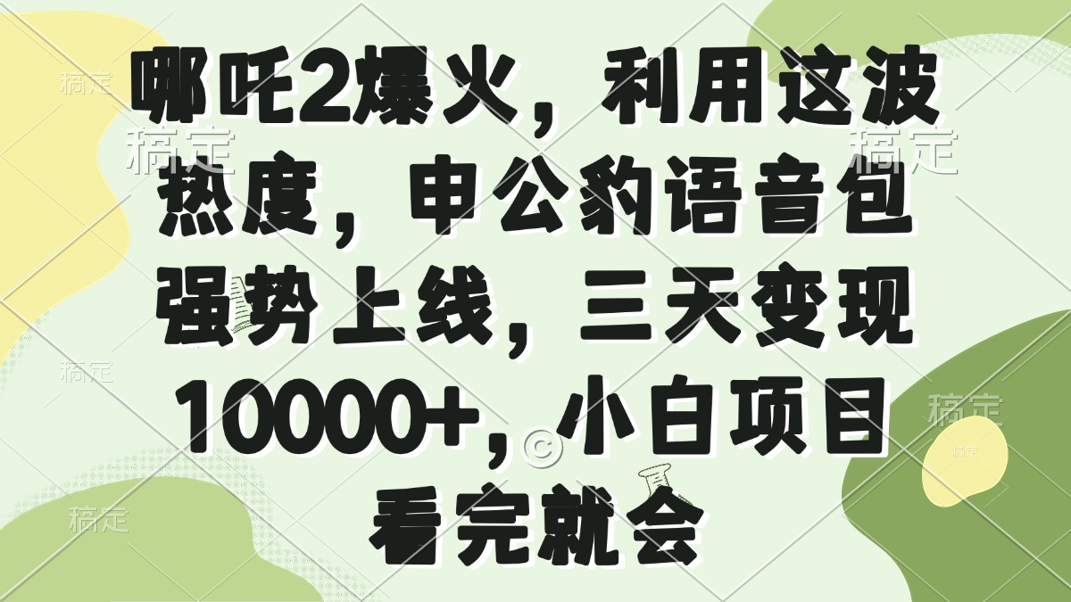 哪吒2爆火,利用这波热度,申公豹语音包强势上线,三天变现10000+,小…-青禾学社