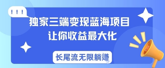 独家三端变现蓝海项目,让你收益最大化,长尾流无限躺挣-青禾学社