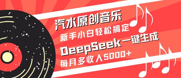 汽水原创音乐DeepSeek一键生成，新手小白轻松搞定，每月多收入5k+-青禾学社