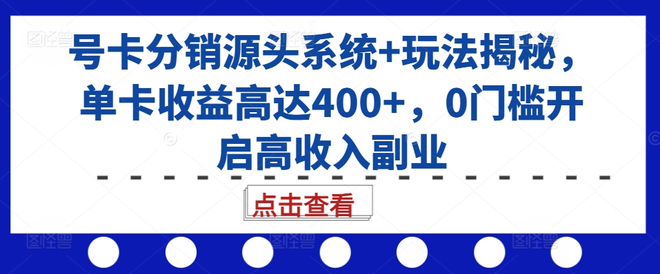 号卡分销源头系统+玩法揭秘,单卡收益高达400+,0门槛开启高收入副业-青禾学社