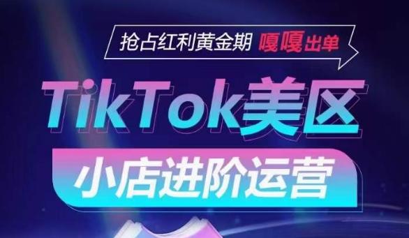 TikTok Shop美区小店进阶运营,抢占红利黄金期 嘎嘎出单-青禾学社